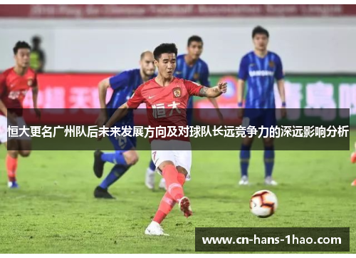 恒大更名广州队后未来发展方向及对球队长远竞争力的深远影响分析