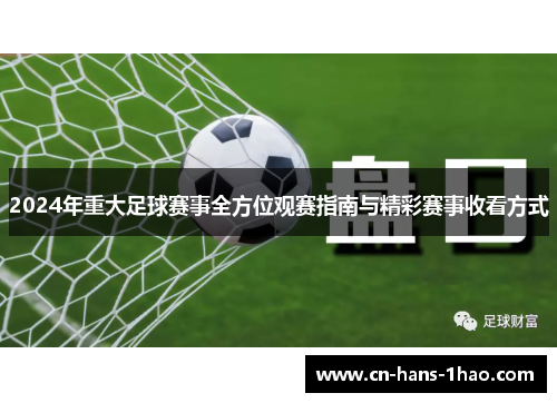 2024年重大足球赛事全方位观赛指南与精彩赛事收看方式 2024年重大足球赛事全方位观赛指南与精彩赛事收看方式