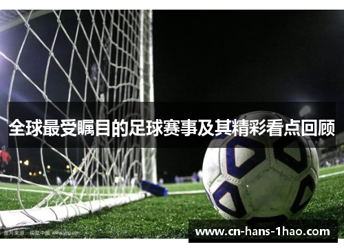 全球最受瞩目的足球赛事及其精彩看点回顾 全球最受瞩目的足球赛事及其精彩看点回顾