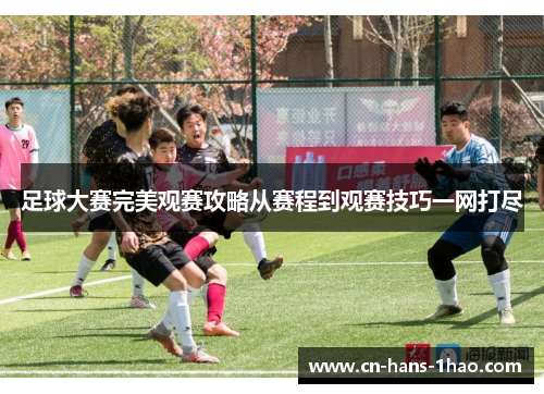 足球大赛完美观赛攻略从赛程到观赛技巧一网打尽