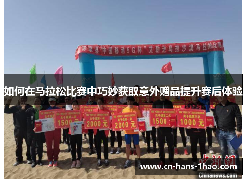 如何在马拉松比赛中巧妙获取意外赠品提升赛后体验