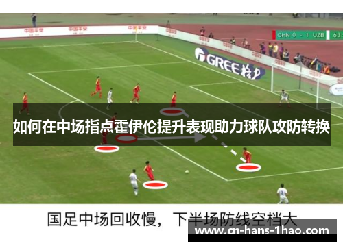 如何在中场指点霍伊伦提升表现助力球队攻防转换