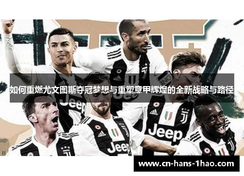 如何重燃尤文图斯夺冠梦想与重塑意甲辉煌的全新战略与路径 如何重燃尤文图斯夺冠梦想与重塑意甲辉煌的全新战略与路径