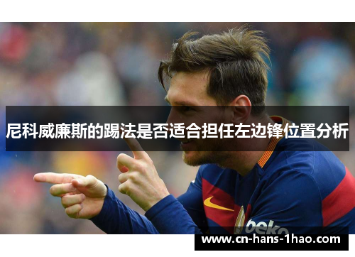 尼科威廉斯的踢法是否适合担任左边锋位置分析 尼科威廉斯的踢法是否适合担任左边锋位置分析