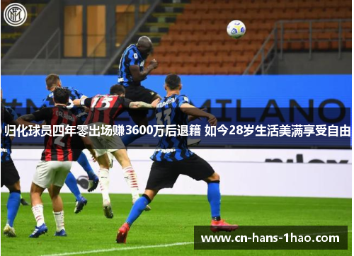 归化球员四年零出场赚3600万后退籍 如今28岁生活美满享受自由