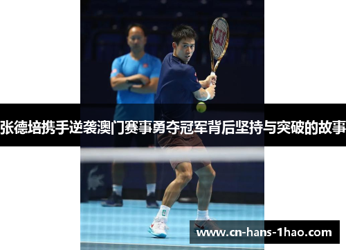 张德培携手逆袭澳门赛事勇夺冠军背后坚持与突破的故事 张德培携手逆袭澳门赛事勇夺冠军背后坚持与突破的故事