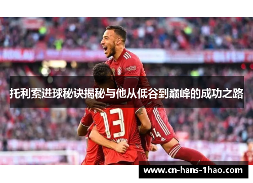托利索进球秘诀揭秘与他从低谷到巅峰的成功之路