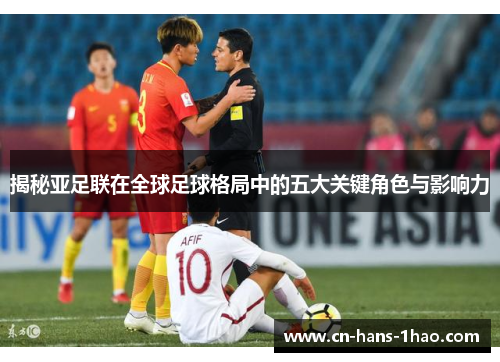 揭秘亚足联在全球足球格局中的五大关键角色与影响力 揭秘亚足联在全球足球格局中的五大关键角色与影响力
