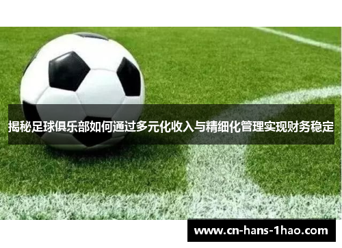 揭秘足球俱乐部如何通过多元化收入与精细化管理实现财务稳定 揭秘足球俱乐部如何通过多元化收入与精细化管理实现财务稳定