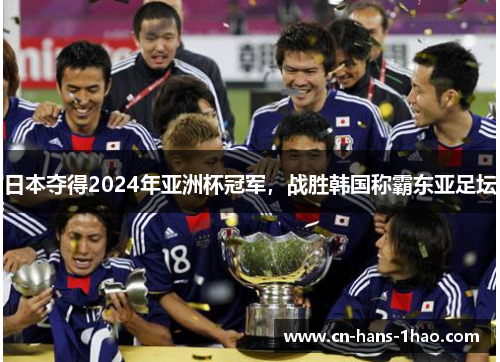 日本夺得2024年亚洲杯冠军,战胜韩国称霸东亚足坛 日本夺得2024年亚洲杯冠军,战胜韩国称霸东亚足坛