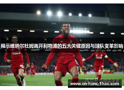 揭示维纳尔杜姆离开利物浦的五大关键原因与球队变革影响