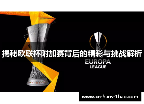 揭秘欧联杯附加赛背后的精彩与挑战解析 揭秘欧联杯附加赛背后的精彩与挑战解析