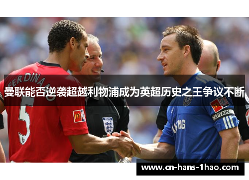 曼联能否逆袭超越利物浦成为英超历史之王争议不断 曼联能否逆袭超越利物浦成为英超历史之王争议不断