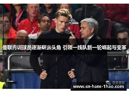 曼联青训球员逐渐崭露头角 引领一线队新一轮崛起与变革 曼联青训球员逐渐崭露头角 引领一线队新一轮崛起与变革