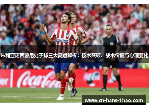 朱利亚诺西蒙尼处子球三大亮点解析：技术突破、战术价值与心理变化