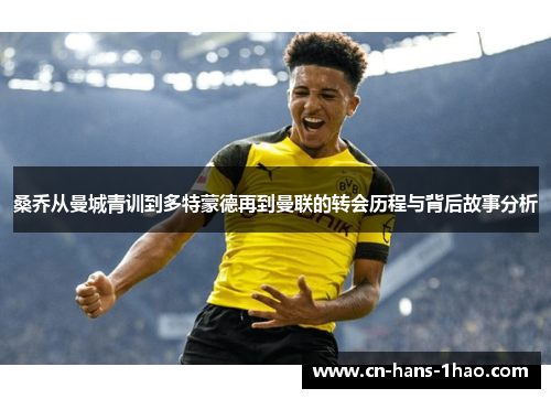 桑乔从曼城青训到多特蒙德再到曼联的转会历程与背后故事分析 桑乔从曼城青训到多特蒙德再到曼联的转会历程与背后故事分析