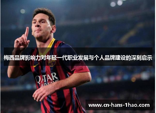 梅西品牌影响力对年轻一代职业发展与个人品牌建设的深刻启示 梅西品牌影响力对年轻一代职业发展与个人品牌建设的深刻启示