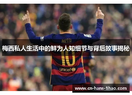 梅西私人生活中的鲜为人知细节与背后故事揭秘 梅西私人生活中的鲜为人知细节与背后故事揭秘