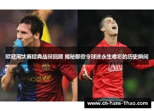 欧冠淘汰赛经典战役回顾 揭秘那些令球迷永生难忘的历史瞬间 欧冠淘汰赛经典战役回顾 揭秘那些令球迷永生难忘的历史瞬间
