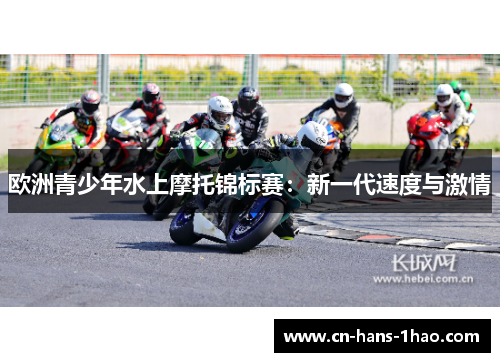 欧洲青少年水上摩托锦标赛:新一代速度与激情 欧洲青少年水上摩托锦标赛:新一代速度与激情
