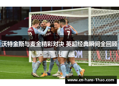 沃特金斯与麦金精彩对决 英超经典瞬间全回顾 沃特金斯与麦金精彩对决 英超经典瞬间全回顾