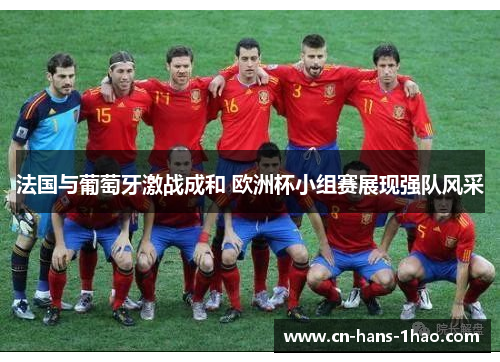 法国与葡萄牙激战成和 欧洲杯小组赛展现强队风采 法国与葡萄牙激战成和 欧洲杯小组赛展现强队风采