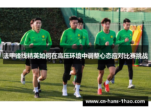 法甲锋线精英如何在高压环境中调整心态应对比赛挑战 法甲锋线精英如何在高压环境中调整心态应对比赛挑战