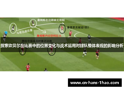 探索坎贝尔在比赛中的位置变化与战术运用对球队整体表现的影响分析