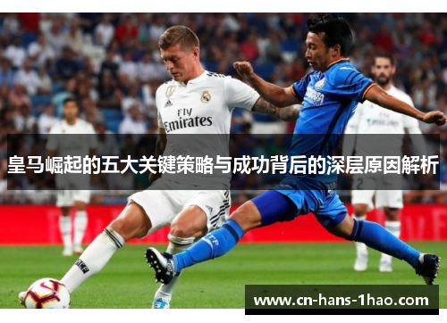 皇马崛起的五大关键策略与成功背后的深层原因解析