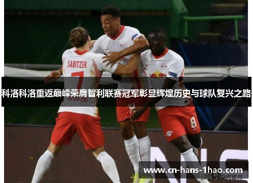 科洛科洛重返巅峰荣膺智利联赛冠军彰显辉煌历史与球队复兴之路 科洛科洛重返巅峰荣膺智利联赛冠军彰显辉煌历史与球队复兴之路