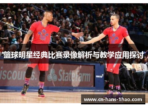 篮球明星经典比赛录像解析与教学应用探讨 篮球明星经典比赛录像解析与教学应用探讨