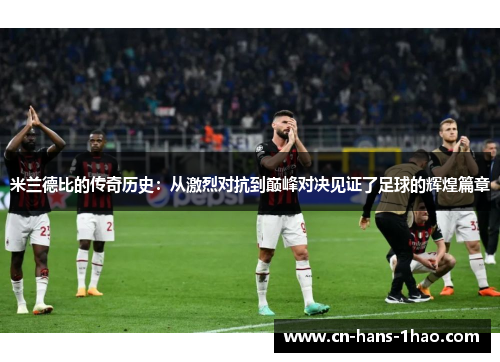 米兰德比的传奇历史：从激烈对抗到巅峰对决见证了足球的辉煌篇章