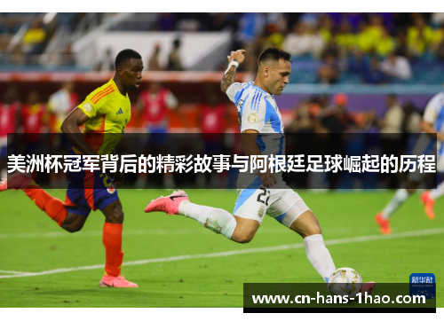 美洲杯冠军背后的精彩故事与阿根廷足球崛起的历程 美洲杯冠军背后的精彩故事与阿根廷足球崛起的历程