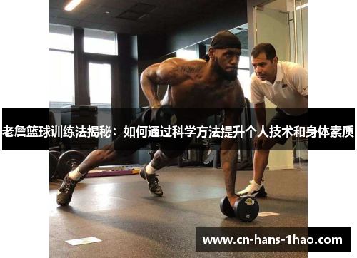 老詹篮球训练法揭秘:如何通过科学方法提升个人技术和身体素质 老詹篮球训练法揭秘:如何通过科学方法提升个人技术和身体素质