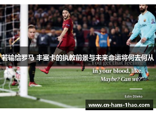 若输给罗马 丰塞卡的执教前景与未来命运将何去何从 若输给罗马 丰塞卡的执教前景与未来命运将何去何从