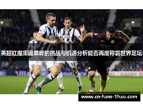英超红魔重返巅峰的挑战与机遇分析能否再度称霸世界足坛 英超红魔重返巅峰的挑战与机遇分析能否再度称霸世界足坛
