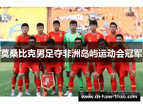 莫桑比克男足夺非洲岛屿运动会冠军 莫桑比克男足夺非洲岛屿运动会冠军