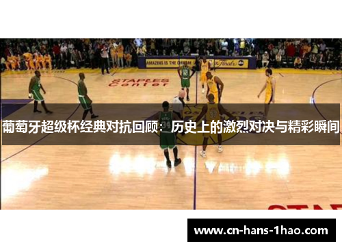 葡萄牙超级杯经典对抗回顾：历史上的激烈对决与精彩瞬间