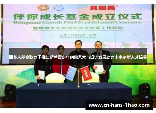 西多夫基金致力于推动荷兰青少年创意艺术与设计发展助力未来创新人才培养 西多夫基金致力于推动荷兰青少年创意艺术与设计发展助力未来创新人才培养
