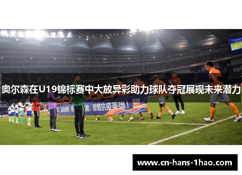 奥尔森在U19锦标赛中大放异彩助力球队夺冠展现未来潜力