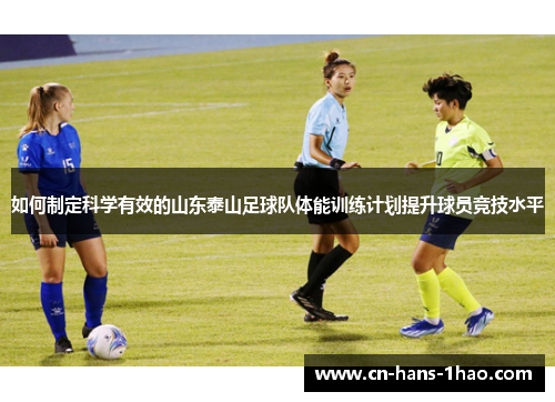 如何制定科学有效的山东泰山足球队体能训练计划提升球员竞技水平 如何制定科学有效的山东泰山足球队体能训练计划提升球员竞技水平