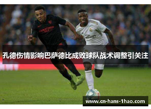 孔德伤情影响巴萨德比成败球队战术调整引关注