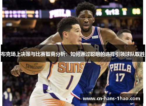 布克场上决策与比赛智商分析：如何通过聪明的选择引领球队取胜