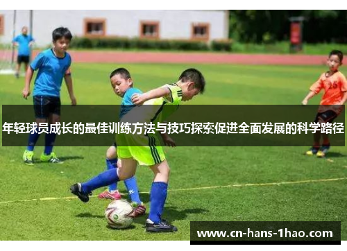 年轻球员成长的最佳训练方法与技巧探索促进全面发展的科学路径 年轻球员成长的最佳训练方法与技巧探索促进全面发展的科学路径