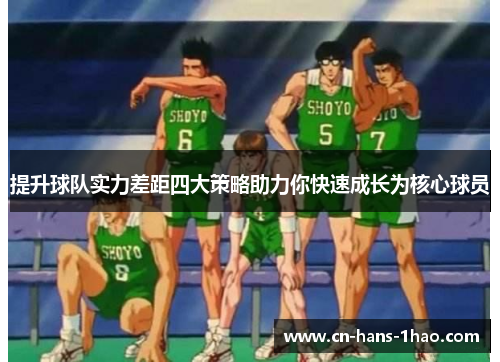 提升球队实力差距四大策略助力你快速成长为核心球员 提升球队实力差距四大策略助力你快速成长为核心球员