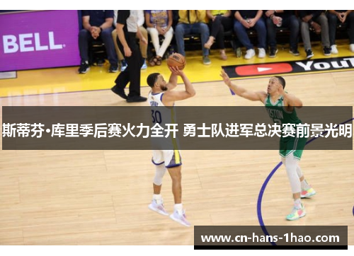 斯蒂芬·库里季后赛火力全开 勇士队进军总决赛前景光明 斯蒂芬·库里季后赛火力全开 勇士队进军总决赛前景光明