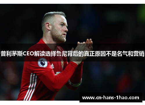 普利茅斯CEO解读选择鲁尼背后的真正原因不是名气和营销 普利茅斯CEO解读选择鲁尼背后的真正原因不是名气和营销