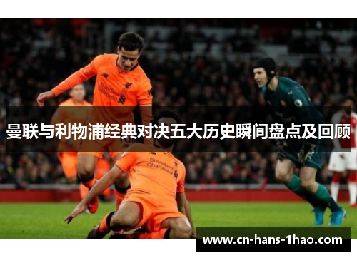 曼联与利物浦经典对决五大历史瞬间盘点及回顾 曼联与利物浦经典对决五大历史瞬间盘点及回顾