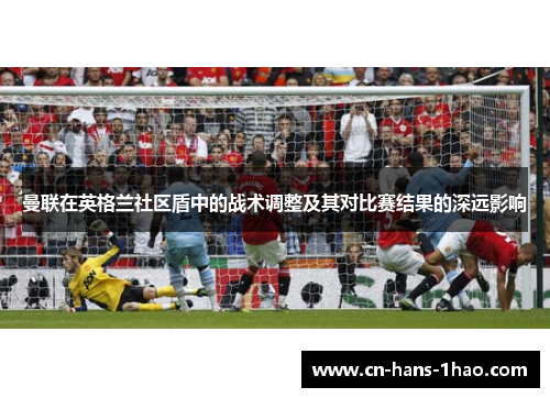 曼联在英格兰社区盾中的战术调整及其对比赛结果的深远影响