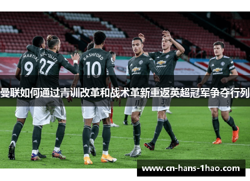 曼联如何通过青训改革和战术革新重返英超冠军争夺行列